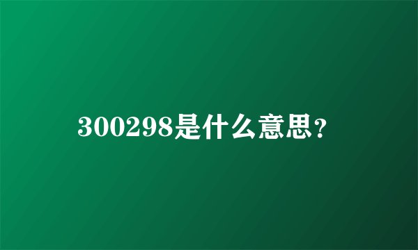 300298是什么意思？
