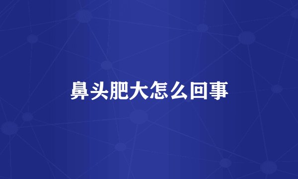 鼻头肥大怎么回事