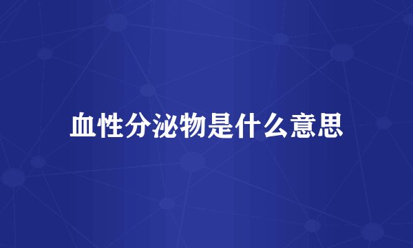 血性分泌物是什么意思