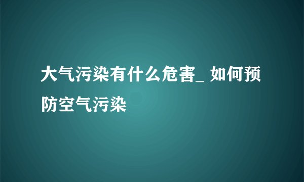 大气污染有什么危害_ 如何预防空气污染