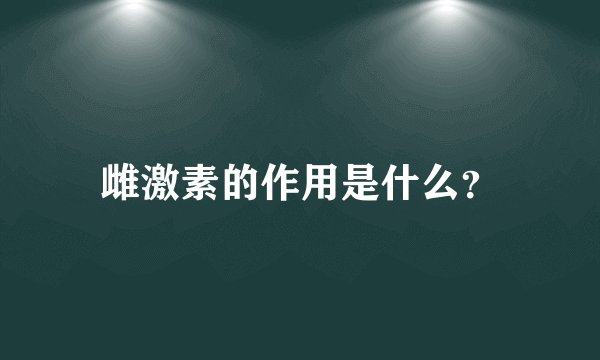 雌激素的作用是什么？