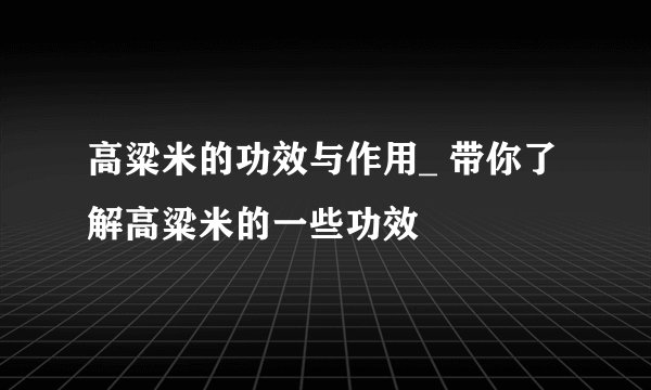 高粱米的功效与作用_ 带你了解高粱米的一些功效