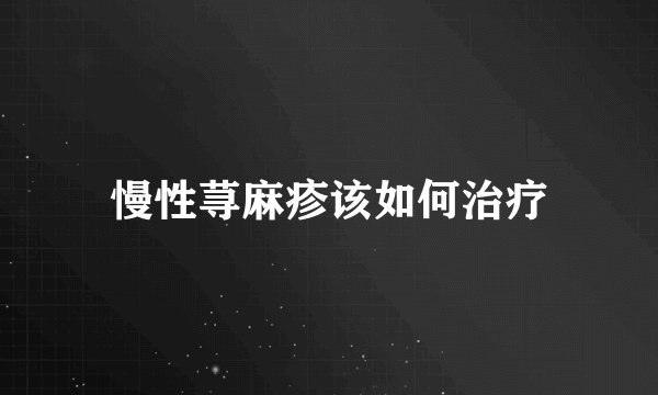 慢性荨麻疹该如何治疗