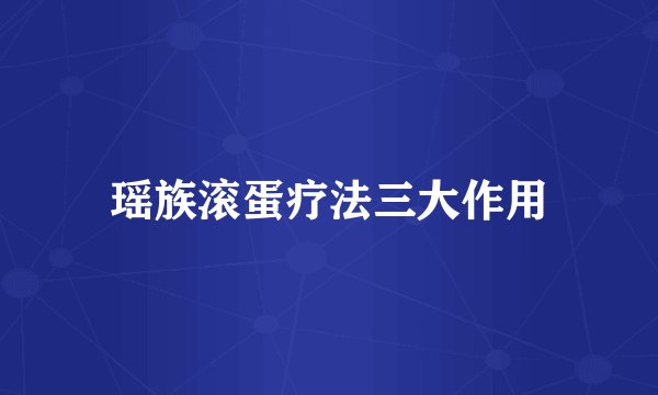 瑶族滚蛋疗法三大作用