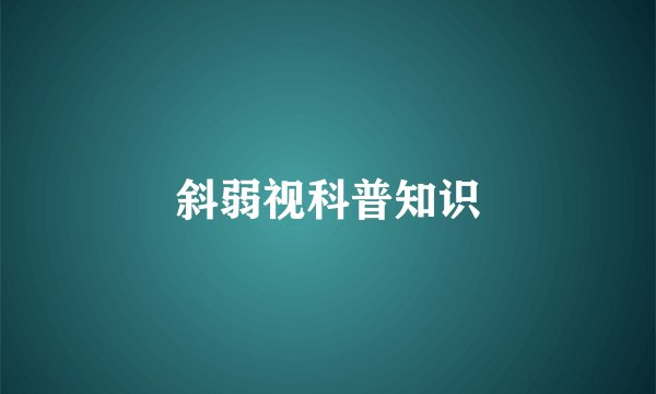 斜弱视科普知识