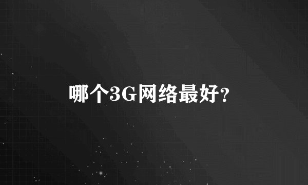 哪个3G网络最好？