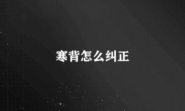 寒背怎么纠正