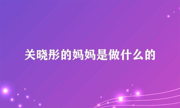 关晓彤的妈妈是做什么的