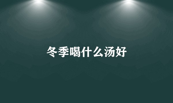 冬季喝什么汤好