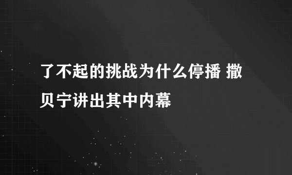了不起的挑战为什么停播 撒贝宁讲出其中内幕