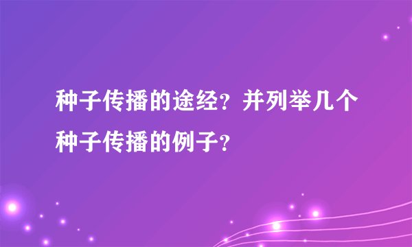 种子传播的途经?并列举几个种子传播的例子?