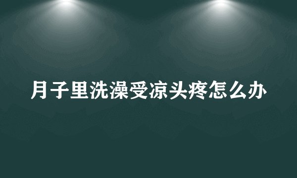 月子里洗澡受凉头疼怎么办
