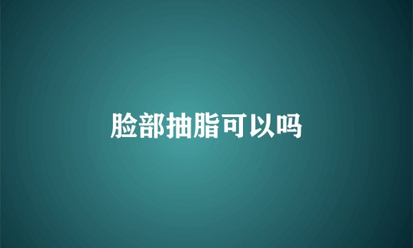 脸部抽脂可以吗