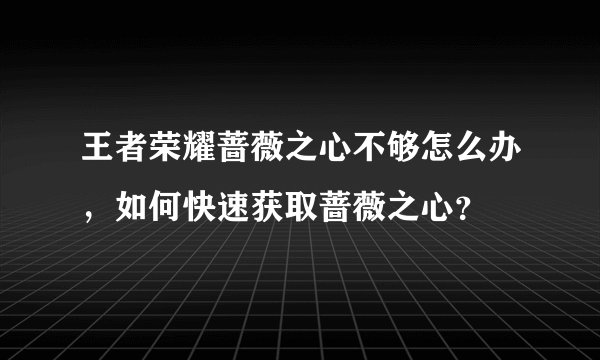 王者荣耀蔷薇之心不够怎么办，如何快速获取蔷薇之心？