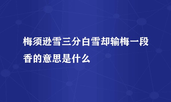 梅须逊雪三分白雪却输梅一段香的意思是什么