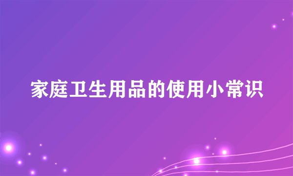 家庭卫生用品的使用小常识