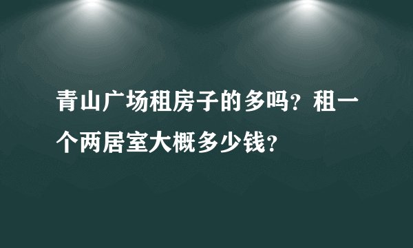 青山广场租房子的多吗？租一个两居室大概多少钱？