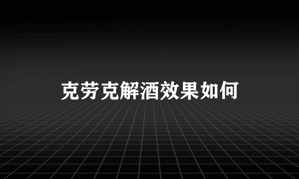克劳克解酒效果如何