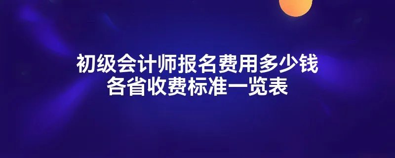 初级会计师报名费用多少钱各省收费标准一览表