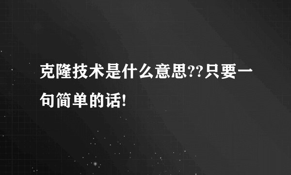 克隆技术是什么意思??只要一句简单的话!