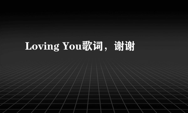 Loving You歌词，谢谢