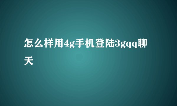怎么样用4g手机登陆3gqq聊天