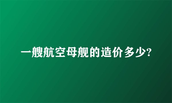 一艘航空母舰的造价多少?