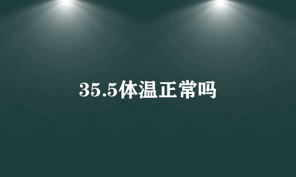 35.5体温正常吗