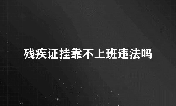 残疾证挂靠不上班违法吗