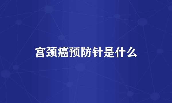 宫颈癌预防针是什么