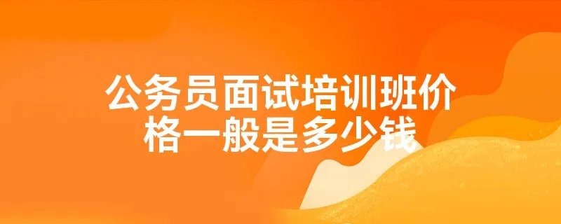 公务员面试培训班价格一般是多少钱