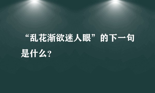 “乱花渐欲迷人眼”的下一句是什么？