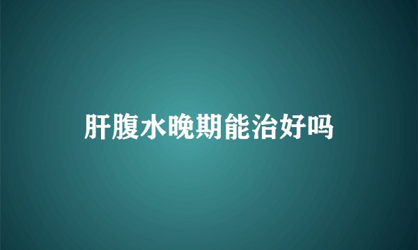 肝腹水晚期能治好吗