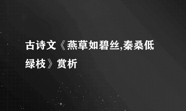 古诗文《燕草如碧丝,秦桑低绿枝》赏析