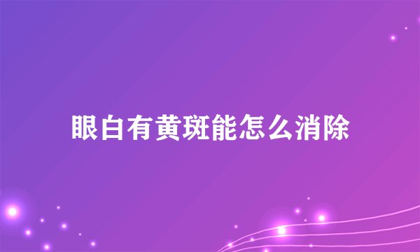 眼白有黄斑能怎么消除