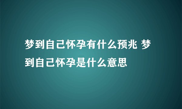 梦到自己怀孕有什么预兆 梦到自己怀孕是什么意思