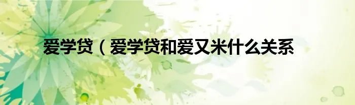 爱学贷（爱学贷和爱又米什么关系