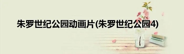 朱罗世纪公园动画片(朱罗世纪公园4)