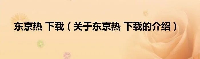 东京热 下载（关于东京热 下载的介绍）