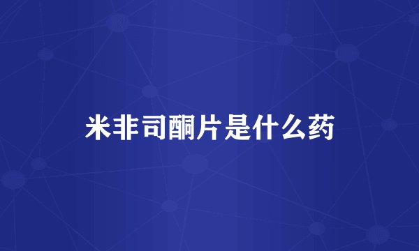 米非司酮片是什么药
