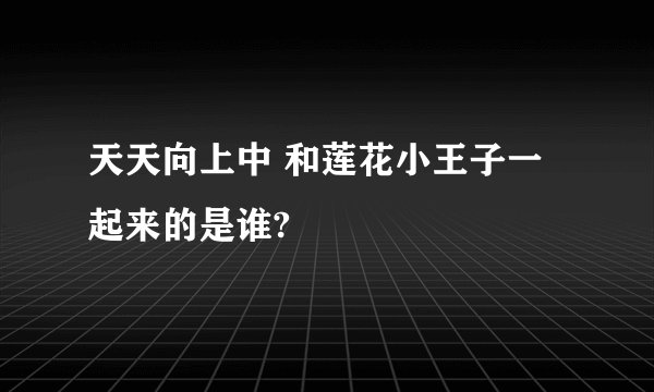 天天向上中 和莲花小王子一起来的是谁?