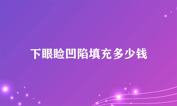 下眼睑凹陷填充多少钱