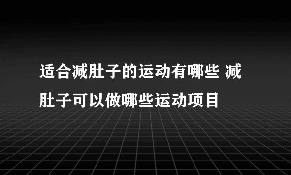 适合减肚子的运动有哪些 减肚子可以做哪些运动项目