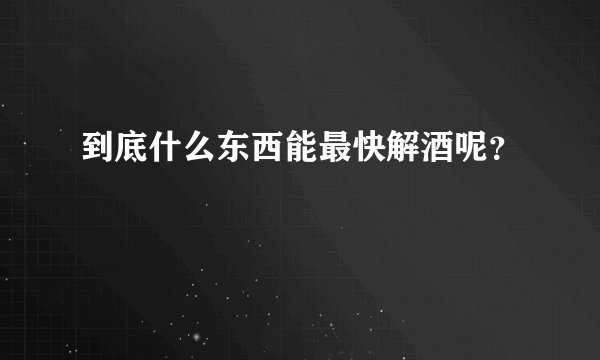 到底什么东西能最快解酒呢？