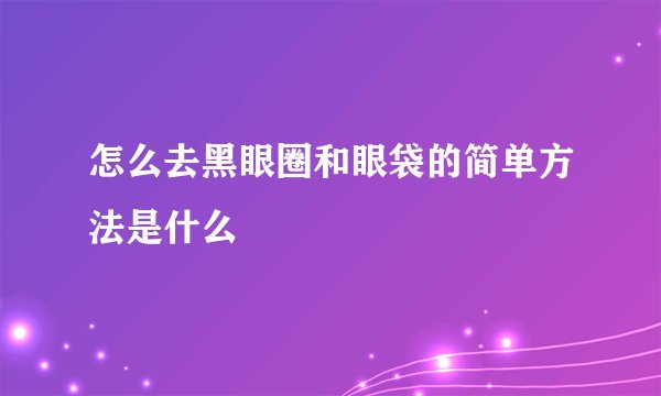 怎么去黑眼圈和眼袋的简单方法是什么