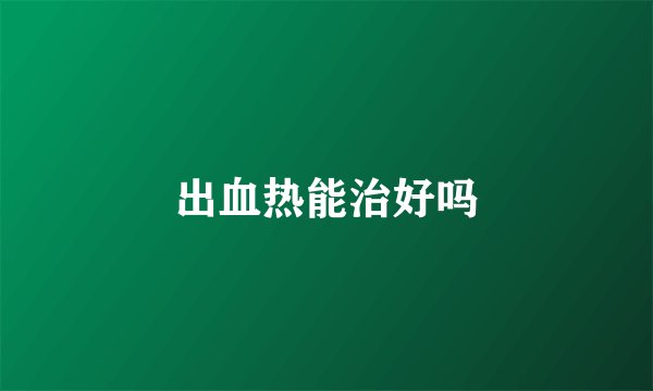 出血热能治好吗