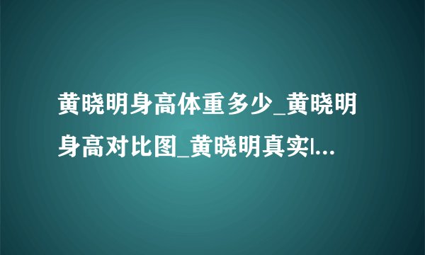 黄晓明身高体重多少_黄晓明身高对比图_黄晓明真实|实际身高体重-你知道吗