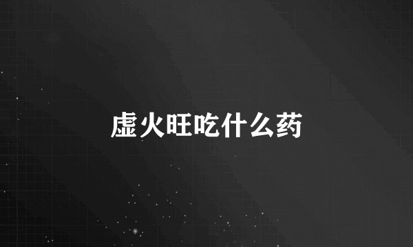 虚火旺吃什么药