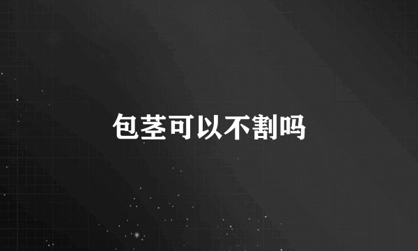 包茎可以不割吗