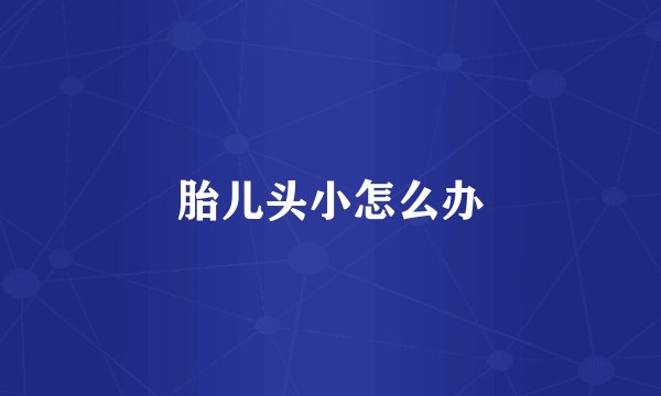 胎儿头小怎么办